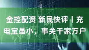 金控配资 新民快评丨充电宝虽小，事关千家万户