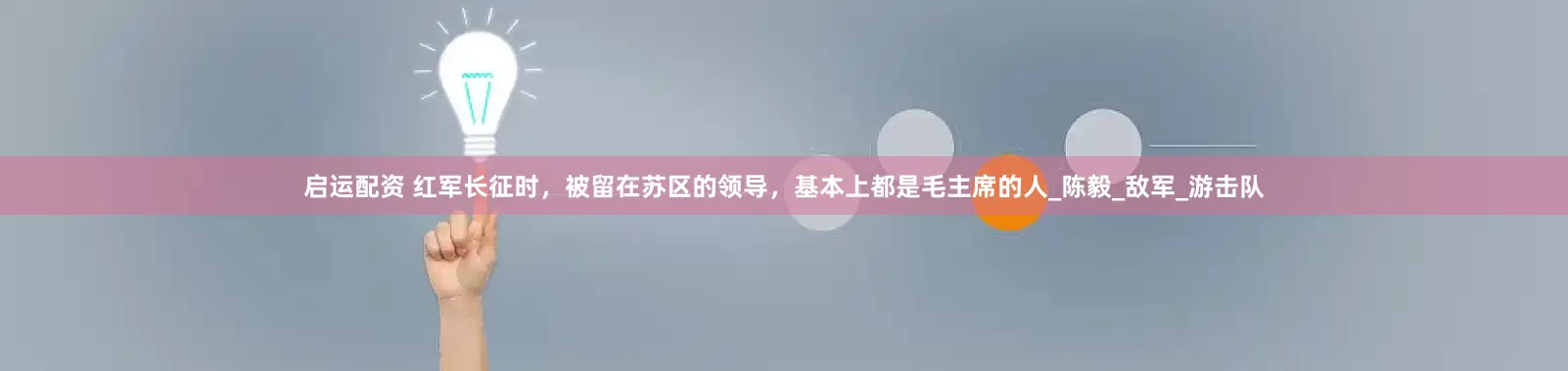 启运配资 红军长征时，被留在苏区的领导，基本上都是毛主席的人_陈毅_敌军_游击队