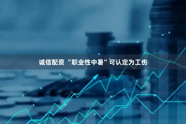 诚信配资 “职业性中暑”可认定为工伤