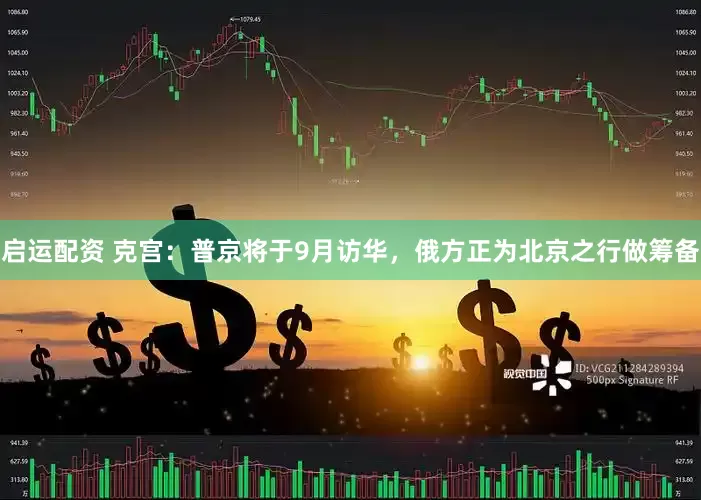 启运配资 克宫：普京将于9月访华，俄方正为北京之行做筹备
