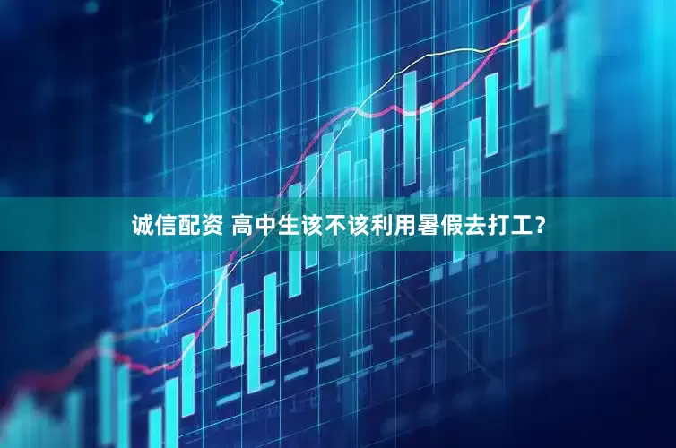 诚信配资 高中生该不该利用暑假去打工？