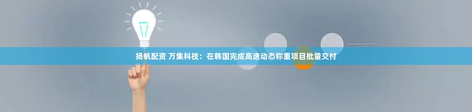 扬帆配资 万集科技：在韩国完成高速动态称重项目批量交付