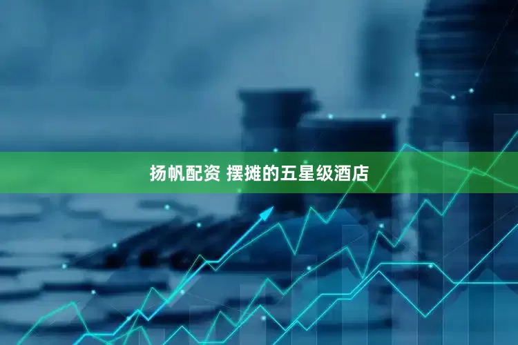 扬帆配资 摆摊的五星级酒店