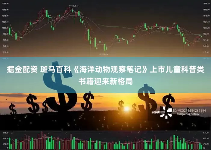掘金配资 斑马百科《海洋动物观察笔记》上市儿童科普类书籍迎来新格局